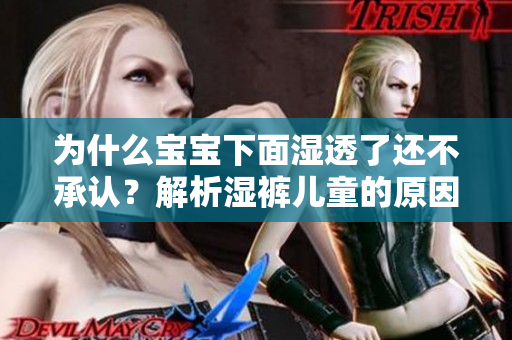 为什么宝宝下面湿透了还不承认？解析湿裤儿童的原因