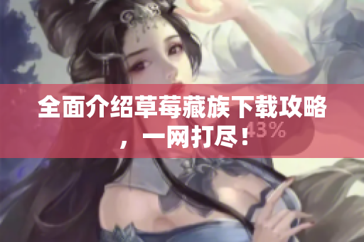 全面介绍草莓藏族下载攻略，一网打尽！