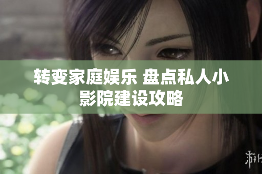 转变家庭娱乐 盘点私人小影院建设攻略