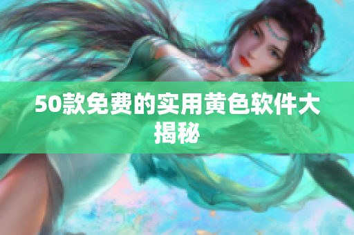 50款免费的实用黄色软件大揭秘