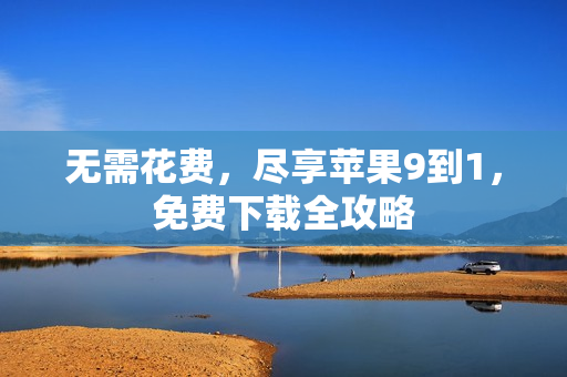 无需花费，尽享苹果9到1，免费下载全攻略