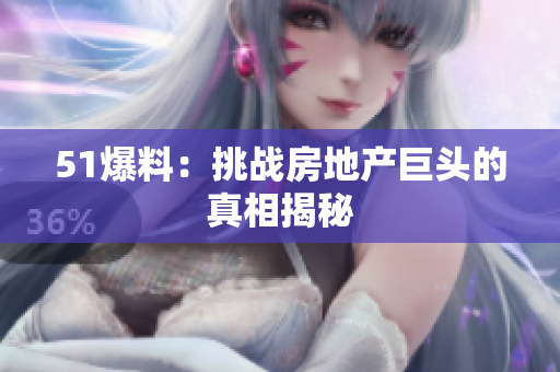 51爆料：挑战房地产巨头的真相揭秘