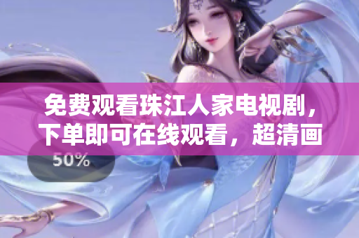 免费观看珠江人家电视剧，下单即可在线观看，超清画质尽在家中享受