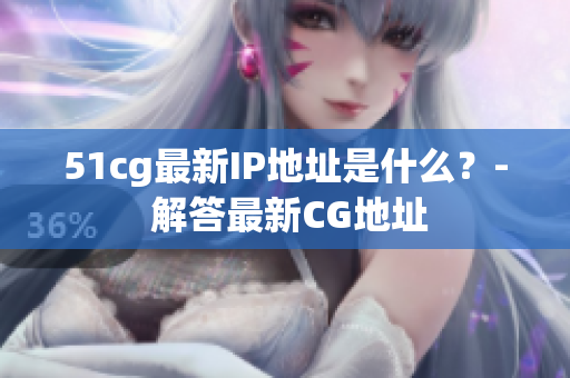 51cg最新IP地址是什么？- 解答最新CG地址