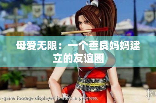 母爱无限：一个善良妈妈建立的友谊圈