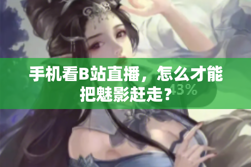 手机看B站直播，怎么才能把魅影赶走？