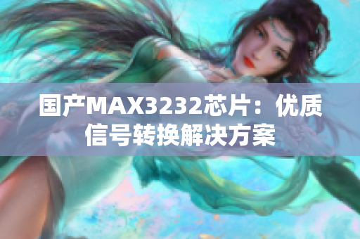 国产MAX3232芯片：优质信号转换解决方案