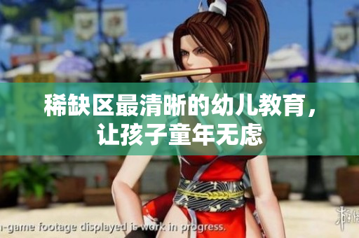稀缺区最清晰的幼儿教育，让孩子童年无虑