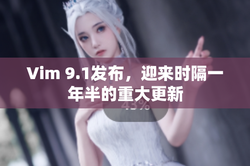 Vim 9.1发布，迎来时隔一年半的重大更新