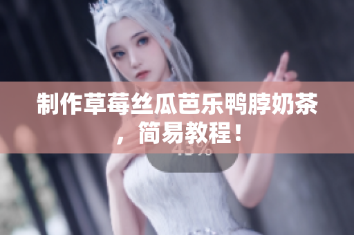 制作草莓丝瓜芭乐鸭脖奶茶，简易教程！