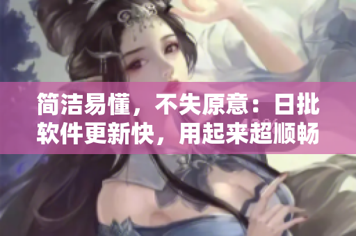 简洁易懂，不失原意：日批软件更新快，用起来超顺畅