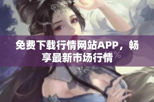 免费下载行情网站APP，畅享最新市场行情