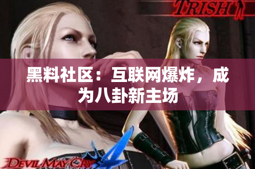 黑料社区：互联网爆炸，成为八卦新主场