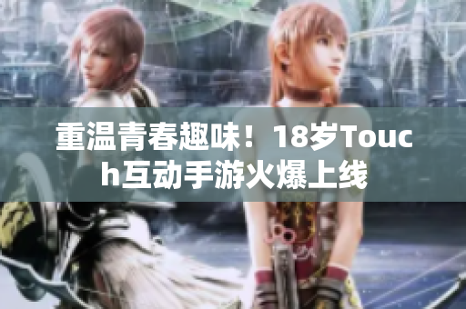 重温青春趣味！18岁Touch互动手游火爆上线
