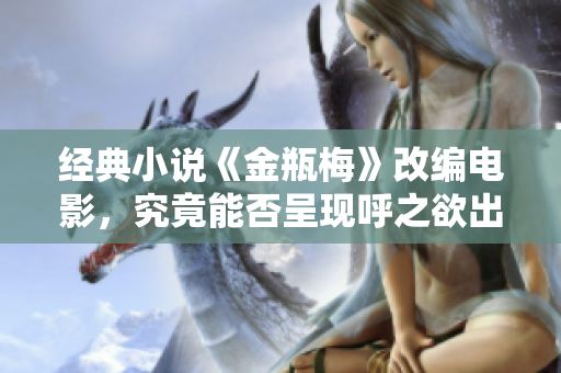 经典小说《金瓶梅》改编电影，究竟能否呈现呼之欲出的佳作？