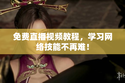 免费直播视频教程，学习网络技能不再难！
