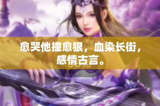 愈哭他撞愈狠，血染长街，感情古言。