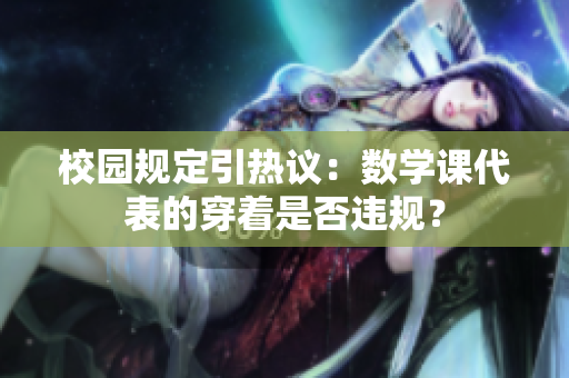 校园规定引热议：数学课代表的穿着是否违规？