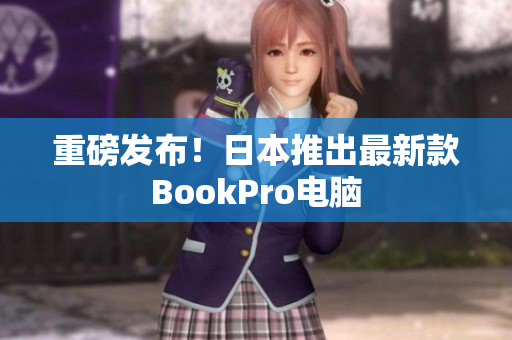 重磅发布！日本推出最新款BookPro电脑