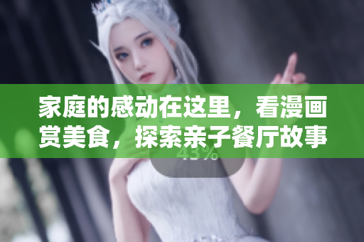 家庭的感动在这里，看漫画赏美食，探索亲子餐厅故事
