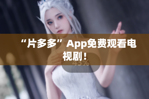 “片多多”App免费观看电视剧！