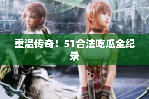 重温传奇！51合法吃瓜全纪录