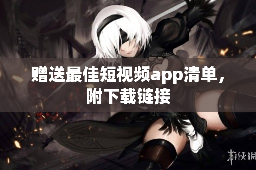 赠送最佳短视频app清单，附下载链接