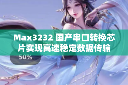 Max3232 国产串口转换芯片实现高速稳定数据传输
