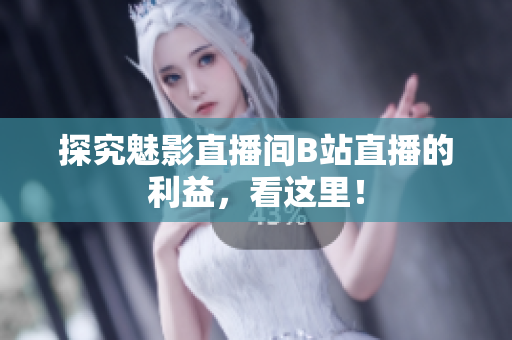 探究魅影直播间B站直播的利益，看这里！