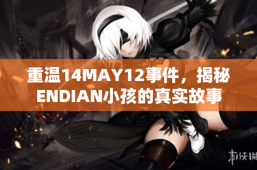 重温14MAY12事件，揭秘ENDIAN小孩的真实故事