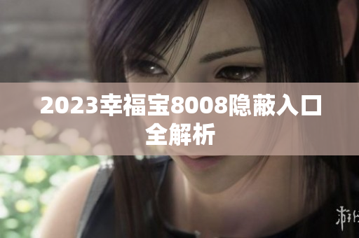 2023幸福宝8008隐蔽入口全解析