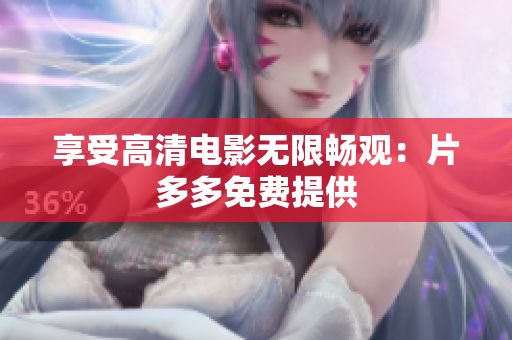 享受高清电影无限畅观：片多多免费提供