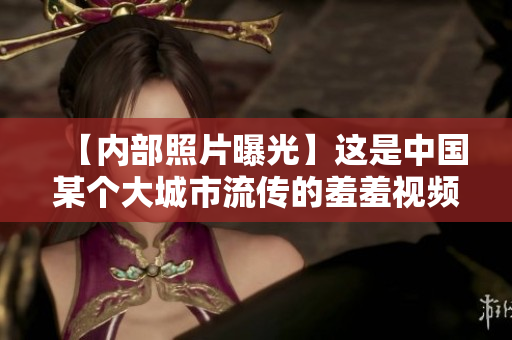【内部照片曝光】这是中国某个大城市流传的羞羞视频！
