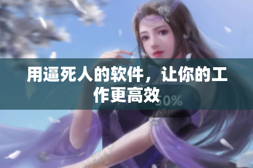 用逼死人的软件，让你的工作更高效