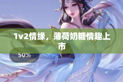 1v2情缘，薄荷奶糖情趣上市