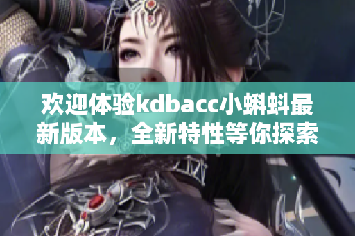 欢迎体验kdbacc小蝌蚪最新版本，全新特性等你探索！