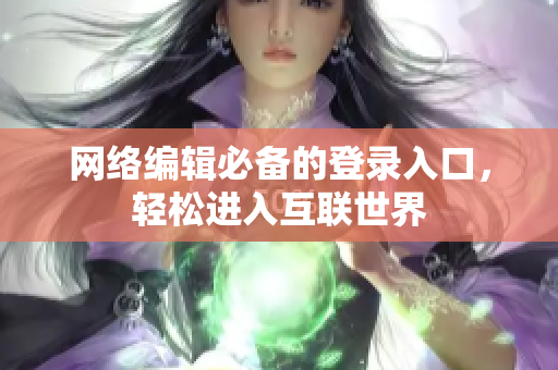 网络编辑必备的登录入口，轻松进入互联世界