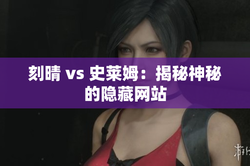 刻晴 vs 史莱姆：揭秘神秘的隐藏网站