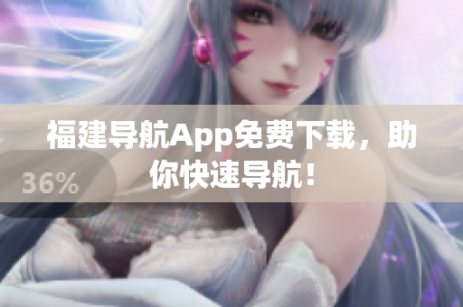 福建导航App免费下载，助你快速导航！