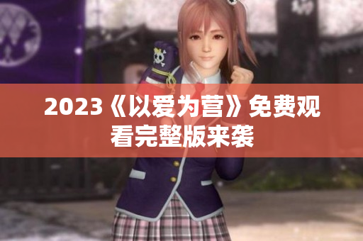 2023《以爱为营》免费观看完整版来袭