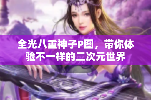 全光八重神子P图，带你体验不一样的二次元世界