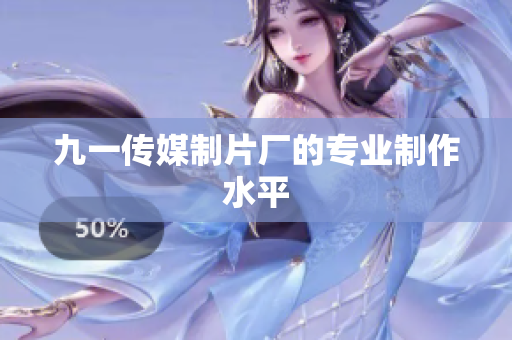 九一传媒制片厂的专业制作水平