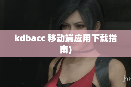 kdbacc 移动端应用下载指南)
