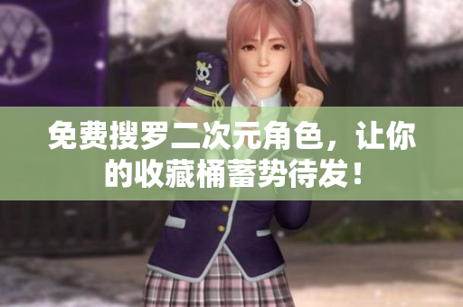 免费搜罗二次元角色，让你的收藏桶蓄势待发！