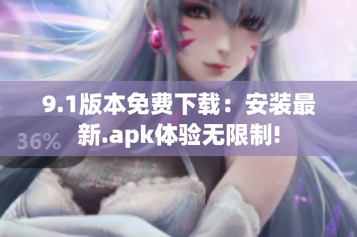 9.1版本免费下载：安装最新.apk体验无限制!