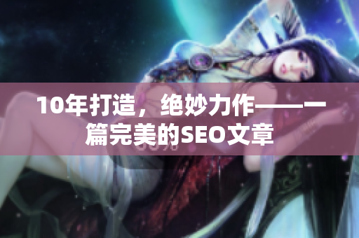 10年打造，绝妙力作——一篇完美的SEO文章