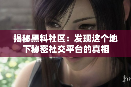 揭秘黑料社区：发现这个地下秘密社交平台的真相