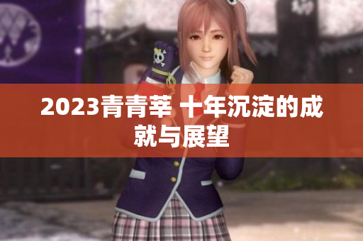 2023青青莘 十年沉淀的成就与展望