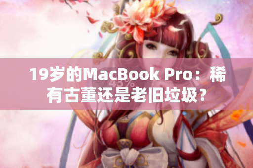 19岁的MacBook Pro：稀有古董还是老旧垃圾？