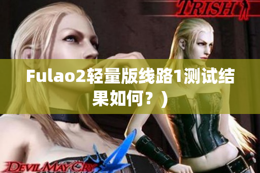 Fulao2轻量版线路1测试结果如何？)